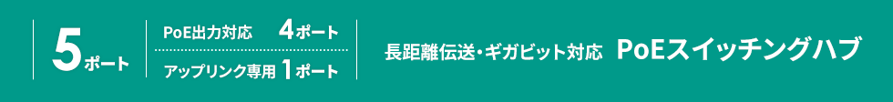 5ポート PoE出力対応4ポート アップリンク専用1ポート 長距離伝送・ギガビット対応 PoEスイッチングハブ