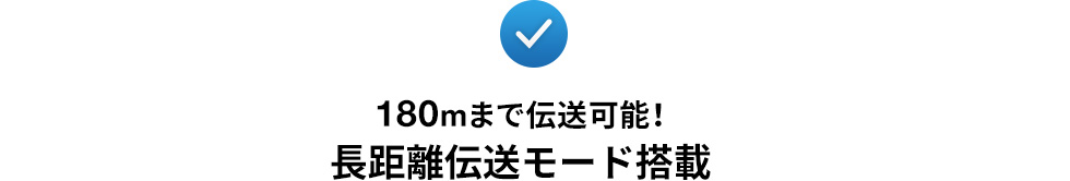 180mまで伝送可能！ 長距離伝送モード搭載