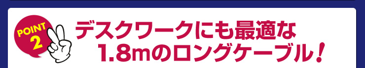 デスクワークにも最適な1.8mのロングケーブル