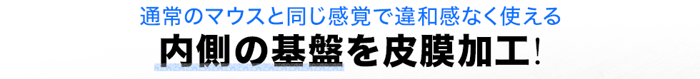 通常のマウスと同じ感覚で違和感なく使える 内側の基盤を皮膜加工