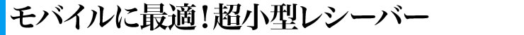 モバイルに最適！超小型レシーバー