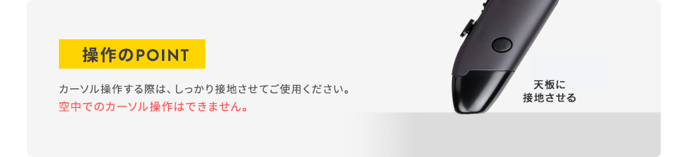 操作のPOINT カーソル操作する際は、しっかり接地させてご使用ください。空中でのカーソル操作はできません。