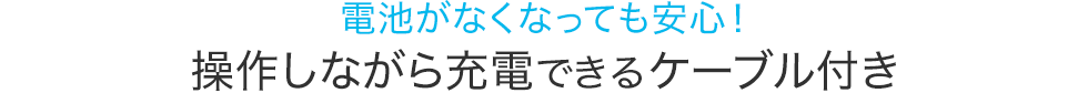 電池がなくなっても安心　操作しながら充電できるケーブル付き