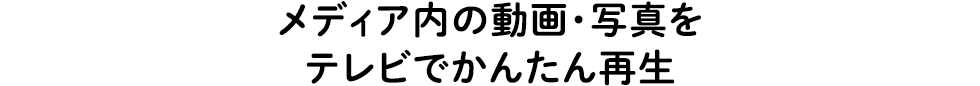 メディア内の動画・写真をテレビでかんたん再生