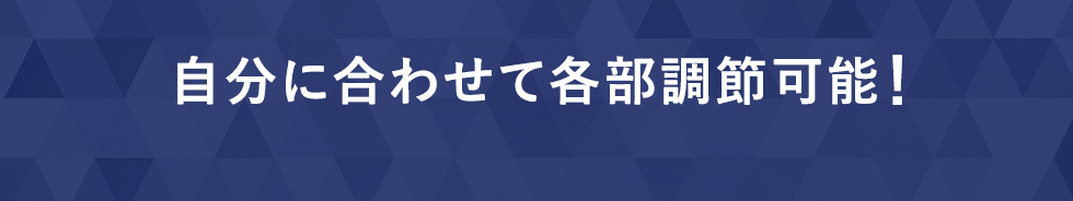 自分に合わせて各部調節可能！