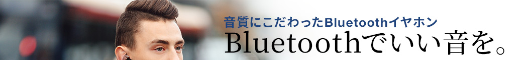 音質にこだわったBluetoothイヤホン Bluetoothでいい音を