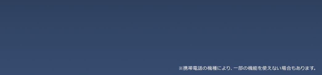 携帯電話の機種により、一部の機能を使えない場合もあります