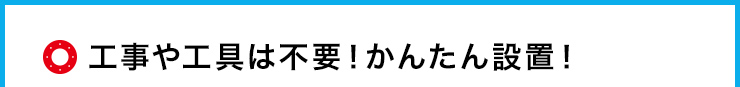 工事や工具は不要！かんたん設置