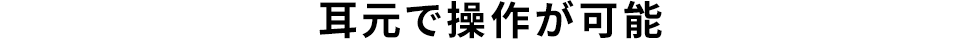 耳元で操作が可能