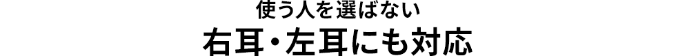 使う人を選ばない右耳・左耳にも対応