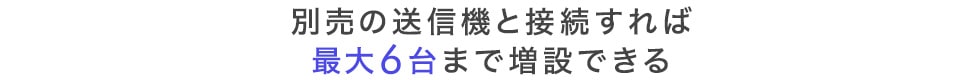 別売りの送信機と接続すれば最大6台まで増設できる