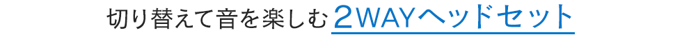 切り替えて音を楽しむ2WAYヘッドセット