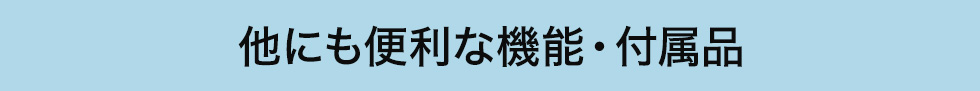 他にも便利な機能・付属品