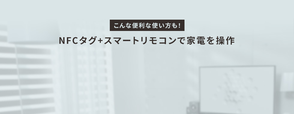 こんな便利な使い方も！NFCタグ+スマートリモコンで家電を操作
