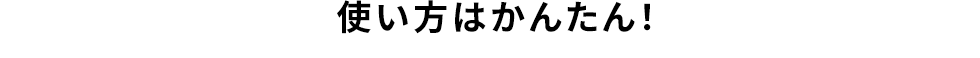 使い方はかんたん！