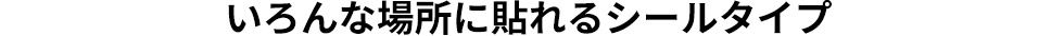 いろんな場所に貼れるシールタイプ　