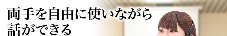 両手を自由に使いながら話ができる