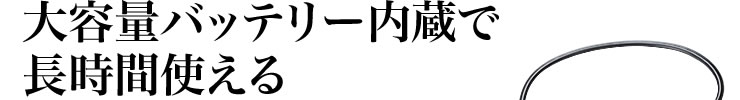 大容量バッテリー内蔵で長時間使える