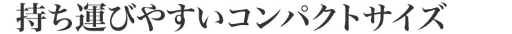 持ち運びやすいコンパクトサイズ