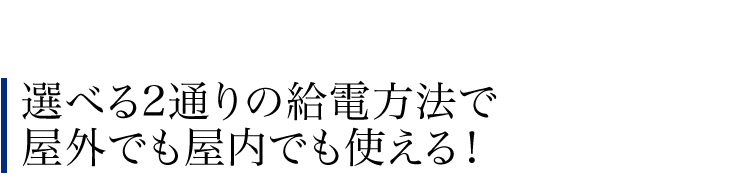 選べる2通りの給電方法で屋外でも屋内でも使える