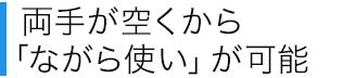 両手が空くから「ながら使い」が可能