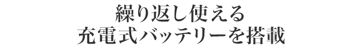 繰り返し使える充電式バッテリーを搭載