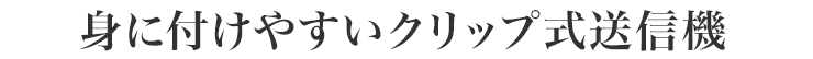 身に付けやすいクリップ式送信機