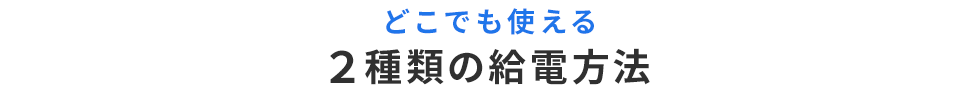 どこでも使える2種類の給電方法