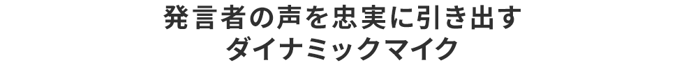 発言者の声を忠実に引き出すダイナミックマイク