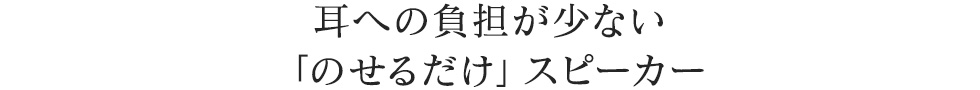 耳への負担が少ない「のせるだけ」スピーカー