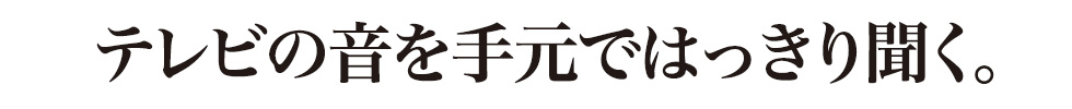 テレビの音を手元ではっきり聞く