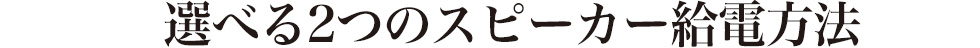 選べる2つのスピーカー給電方法