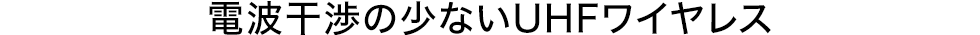 電波干渉の少ないUHFワイヤレス