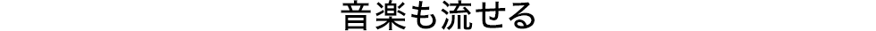 音楽も流せる