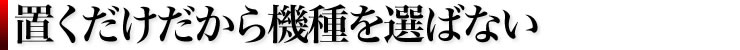 置くだけだから機種を選ばない