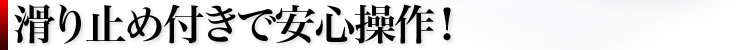 滑り止め付きで安心操作！