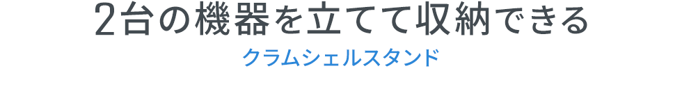2台の機器を立てて収納できる クラムシェルスタンド