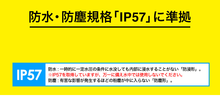 防水・防塵規格「IP57」に準拠