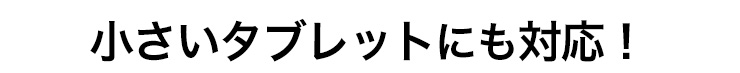 小さいタブレットにも対応