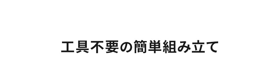 工具不要の簡単組み立て