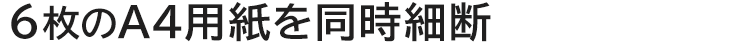 6枚のA4用紙を同時細断