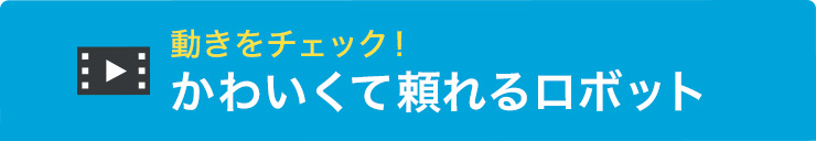 動きをチェックかわいくて頼れるロボット