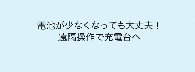 電池が少なくなっても大丈夫　遠隔操作で充電台へ