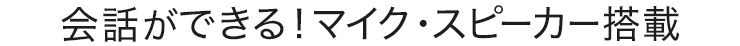 会話ができる！マイク・スピーカー搭載
