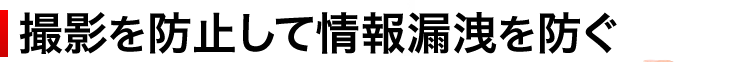 撮影を防止して情報漏洩を防ぐ