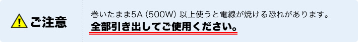 巻いたまま5A（500W）以上を使うと電線が焼ける恐れがあります。