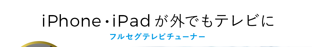 iPhone・iPadがどこでもテレビに フルセグテレビチューナー