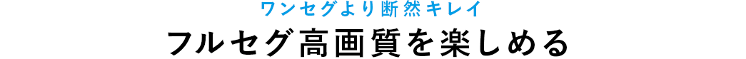 ワンセグより断然キレイ フルセグ高画質を楽しめる