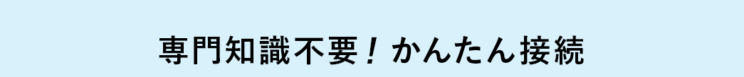 専門知識不要 かんたん接続