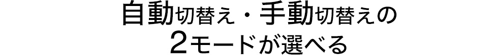 自動切り替え・手動切り替えの2モードが選べる